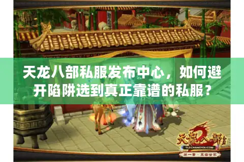 天龙八部私服发布中心，如何避开陷阱选到真正靠谱的私服？