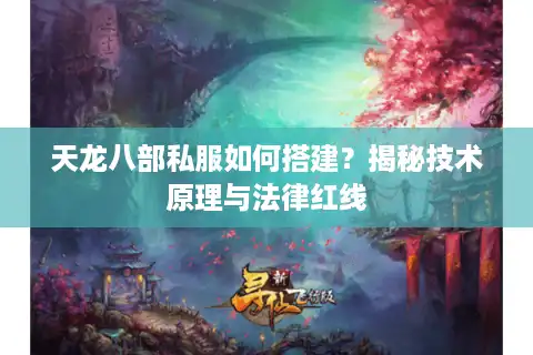 天龙八部私服如何搭建？揭秘技术原理与法律红线