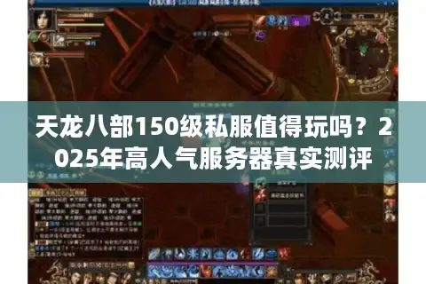 天龙八部150级私服值得玩吗？2025年高人气服务器真实测评