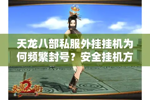 天龙八部私服外挂挂机为何频繁封号？安全挂机方案实测解析