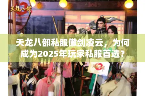 天龙八部私服傲剑凌云，为何成为2025年玩家私服首选？