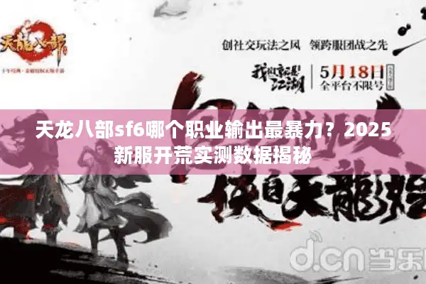 天龙八部sf6哪个职业输出最暴力？2025新服开荒实测数据揭秘