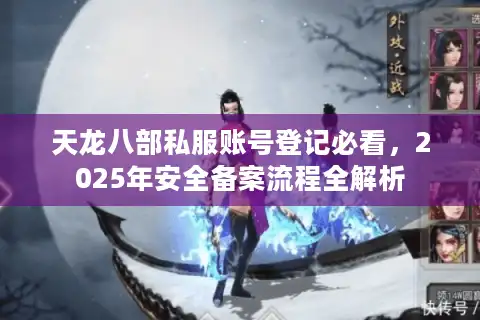 天龙八部私服账号登记必看，2025年安全备案流程全解析