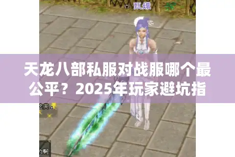 天龙八部私服对战服哪个最公平？2025年玩家避坑指南