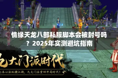 情缘天龙八部私服脚本会被封号吗？2025年实测避坑指南