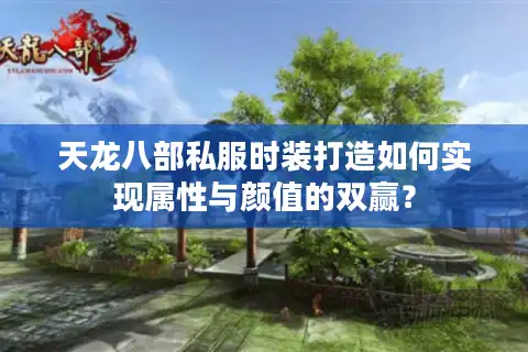 天龙八部私服时装打造如何实现属性与颜值的双赢？