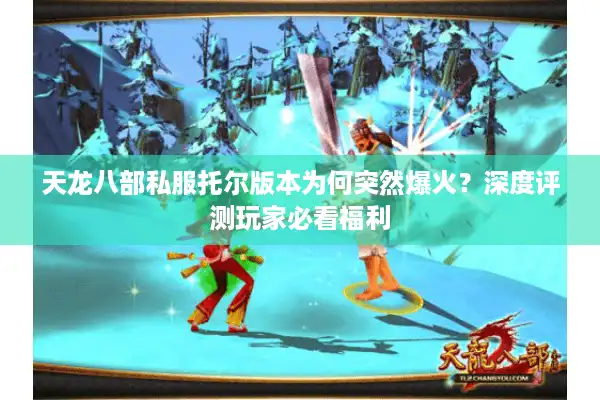 天龙八部私服托尔版本为何突然爆火？深度评测玩家必看福利