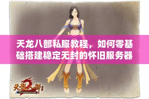 天龙八部私服教程,如何零基础搭建稳定无封的怀旧服务器? 天龙八部私服教程,如何零基础搭建稳定无封的怀旧服务器?