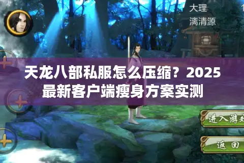 天龙八部私服怎么压缩？2025最新客户端瘦身方案实测