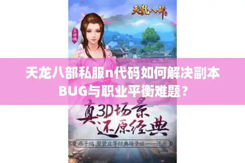 天龙八部私服n代码如何解决副本BUG与职业平衡难题？