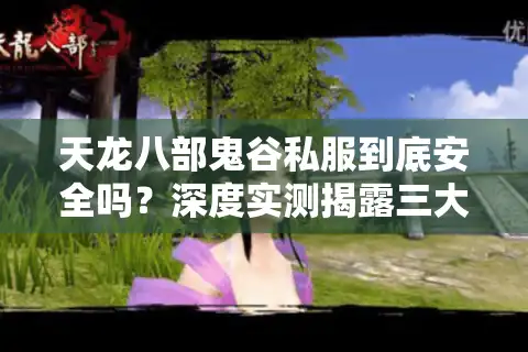 天龙八部鬼谷私服到底安全吗？深度实测揭露三大人性化陷阱