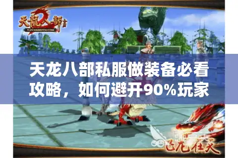 天龙八部私服做装备必看攻略，如何避开90%玩家都踩过的坑？