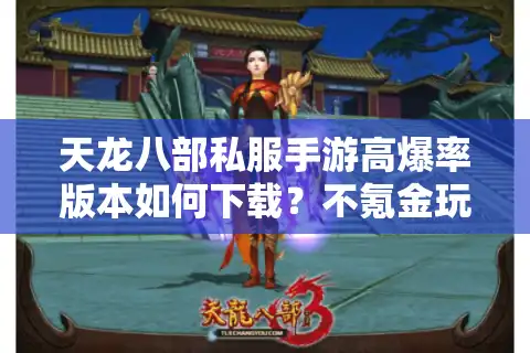 天龙八部私服手游高爆率版本如何下载？不氪金玩法全解析