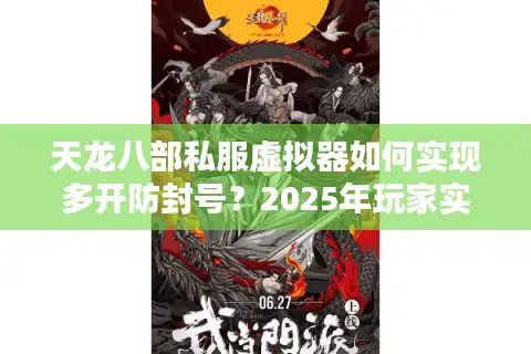 天龙八部私服虚拟器如何实现多开防封号？2025年玩家实测数据揭秘