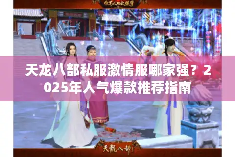 天龙八部私服激情服哪家强？2025年人气爆款推荐指南