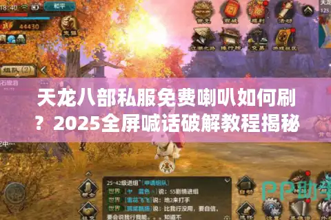 天龙八部私服免费喇叭如何刷?2025全屏喊话破解教程揭秘 天龙八部私服免费喇叭如何刷?2025全屏喊话破解教程揭秘