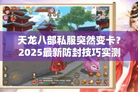 天龙八部私服突然变卡？2025最新防封技巧实测有效