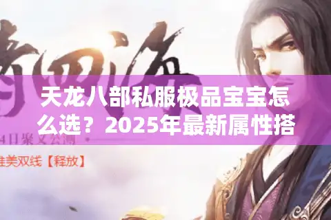 天龙八部私服极品宝宝怎么选？2025年最新属性搭配全解析