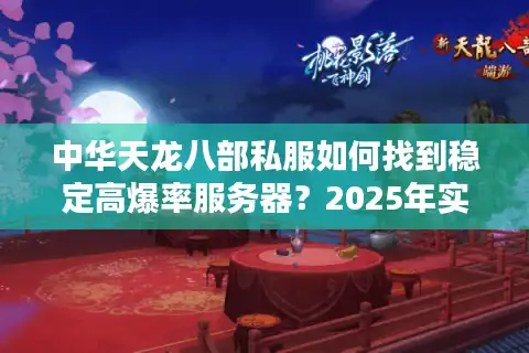 中华天龙八部私服如何找到稳定高爆率服务器？2025年实测推荐