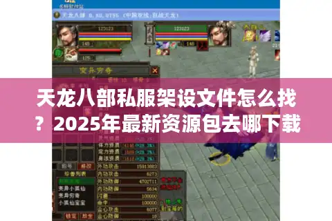 天龙八部私服架设文件怎么找？2025年最新资源包去哪下载？