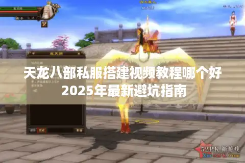 天龙八部私服搭建视频教程哪个好 2025年最新避坑指南