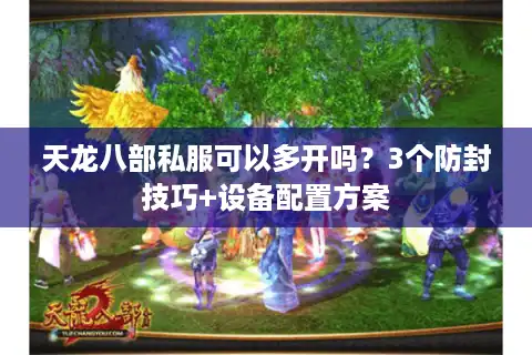 天龙八部私服可以多开吗？3个防封技巧+设备配置方案