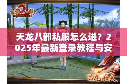 天龙八部私服怎么进？2025年最新登录教程与安全避坑指南