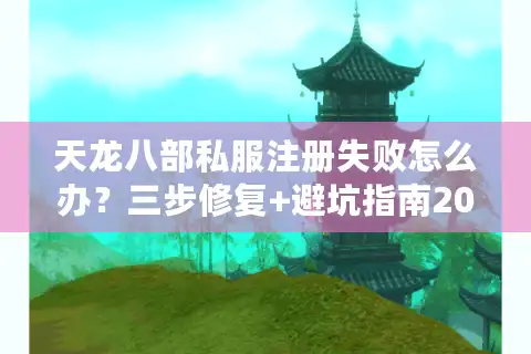 天龙八部私服注册失败怎么办？三步修复+避坑指南2025