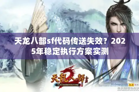天龙八部sf代码传送失效？2025年稳定执行方案实测