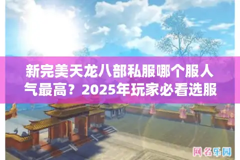 新完美天龙八部私服哪个服人气最高？2025年玩家必看选服指南