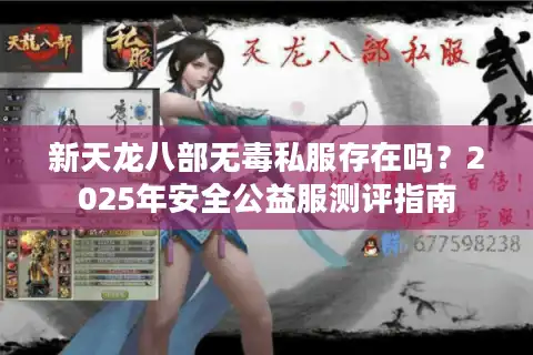 新天龙八部无毒私服存在吗?2025年安全公益服测评指南 新天龙八部无毒私服存在吗?2025年安全公益服测评指南