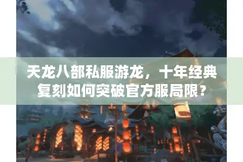 天龙八部私服游龙，十年经典复刻如何突破官方服局限？