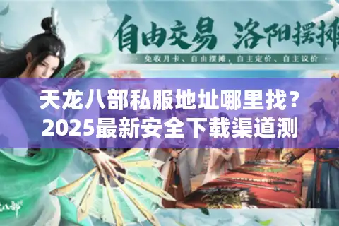 天龙八部私服地址哪里找？2025最新安全下载渠道测评