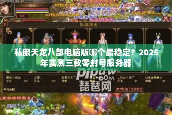 私服天龙八部电脑版哪个最稳定？2025年实测三款零封号服务器