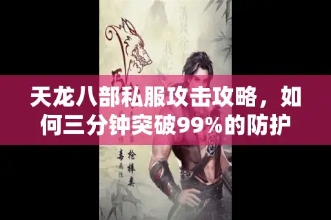 天龙八部私服攻击攻略，如何三分钟突破99%的防护机制？