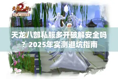 天龙八部私服多开破解安全吗？2025年实测避坑指南