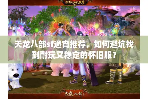 天龙八部sf通宵推荐，如何避坑找到耐玩又稳定的怀旧服？