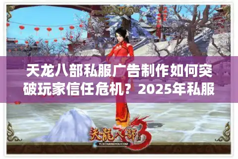 天龙八部私服广告制作如何突破玩家信任危机？2025年私服营销实战指南