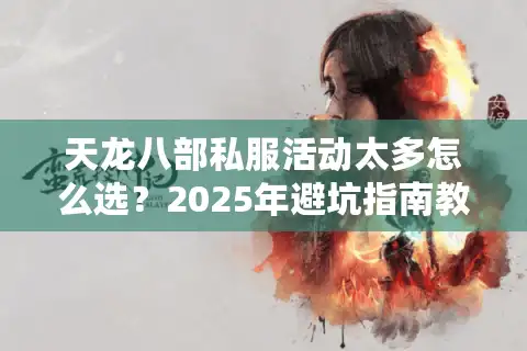 天龙八部私服活动太多怎么选？2025年避坑指南教你挑靠谱平台