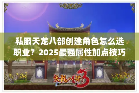 私服天龙八部创建角色怎么选职业？2025最强属性加点技巧揭秘