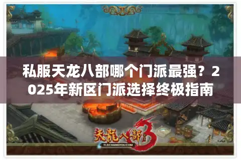 私服天龙八部哪个门派最强？2025年新区门派选择终极指南