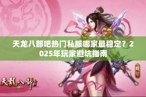 天龙八部吧热门私服哪家最稳定？2025年玩家避坑指南