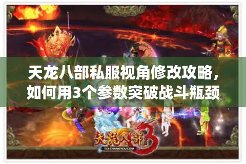 天龙八部私服视角修改攻略，如何用3个参数突破战斗瓶颈？