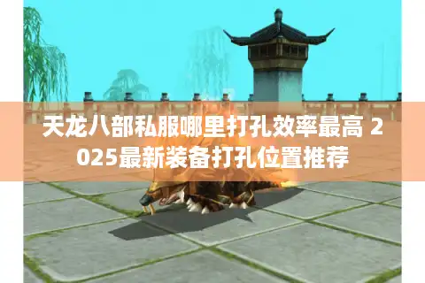 天龙八部私服哪里打孔效率最高 2025最新装备打孔位置推荐