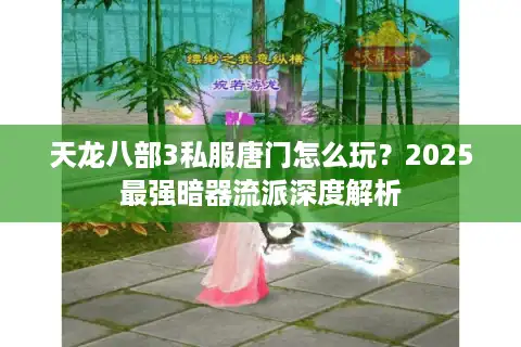 天龙八部3私服唐门怎么玩？2025最强暗器流派深度解析