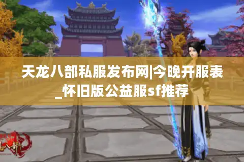 天龙八部私服发布网|今晚开服表_怀旧版公益服sf推荐