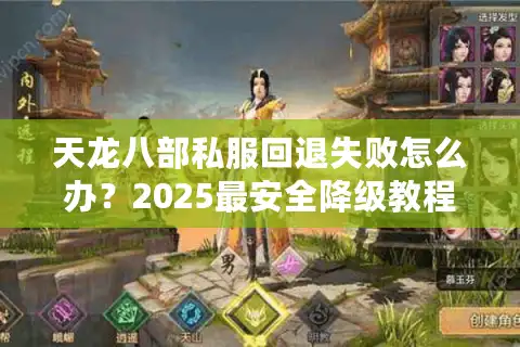 天龙八部私服回退失败怎么办？2025最安全降级教程防封号