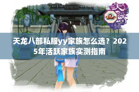 天龙八部私服yy家族怎么选？2025年活跃家族实测指南