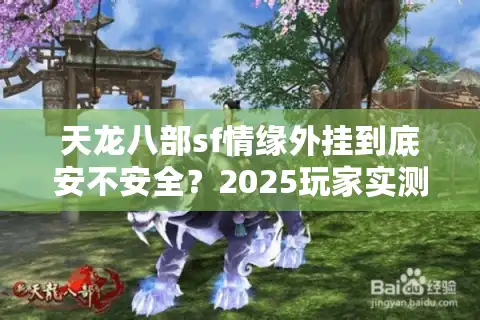 天龙八部sf情缘外挂到底安不安全？2025玩家实测数据公开