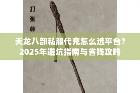 天龙八部私服代充怎么选平台？2025年避坑指南与省钱攻略